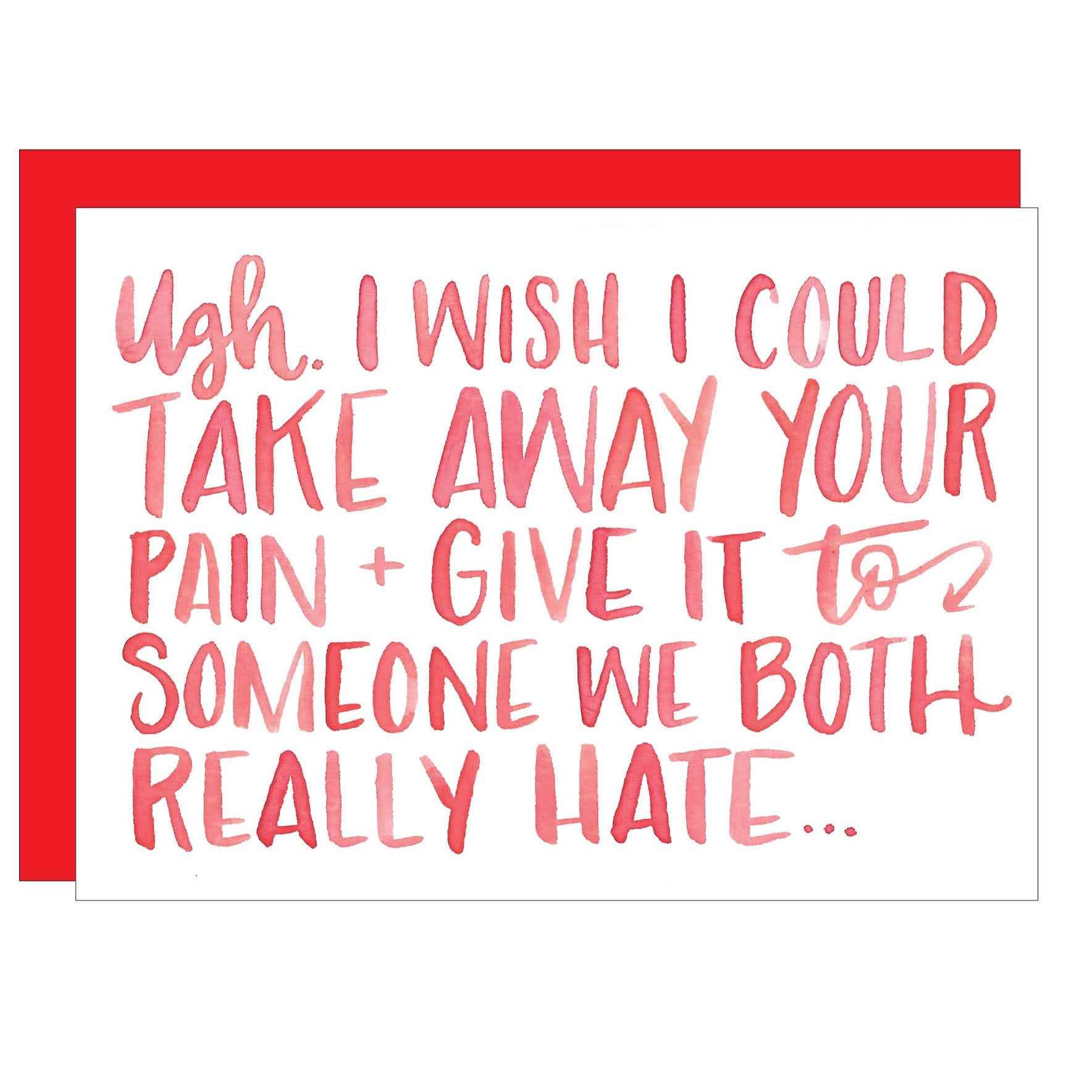 Ugh. I Wish I Could Take Away Your Pain Greeting Card