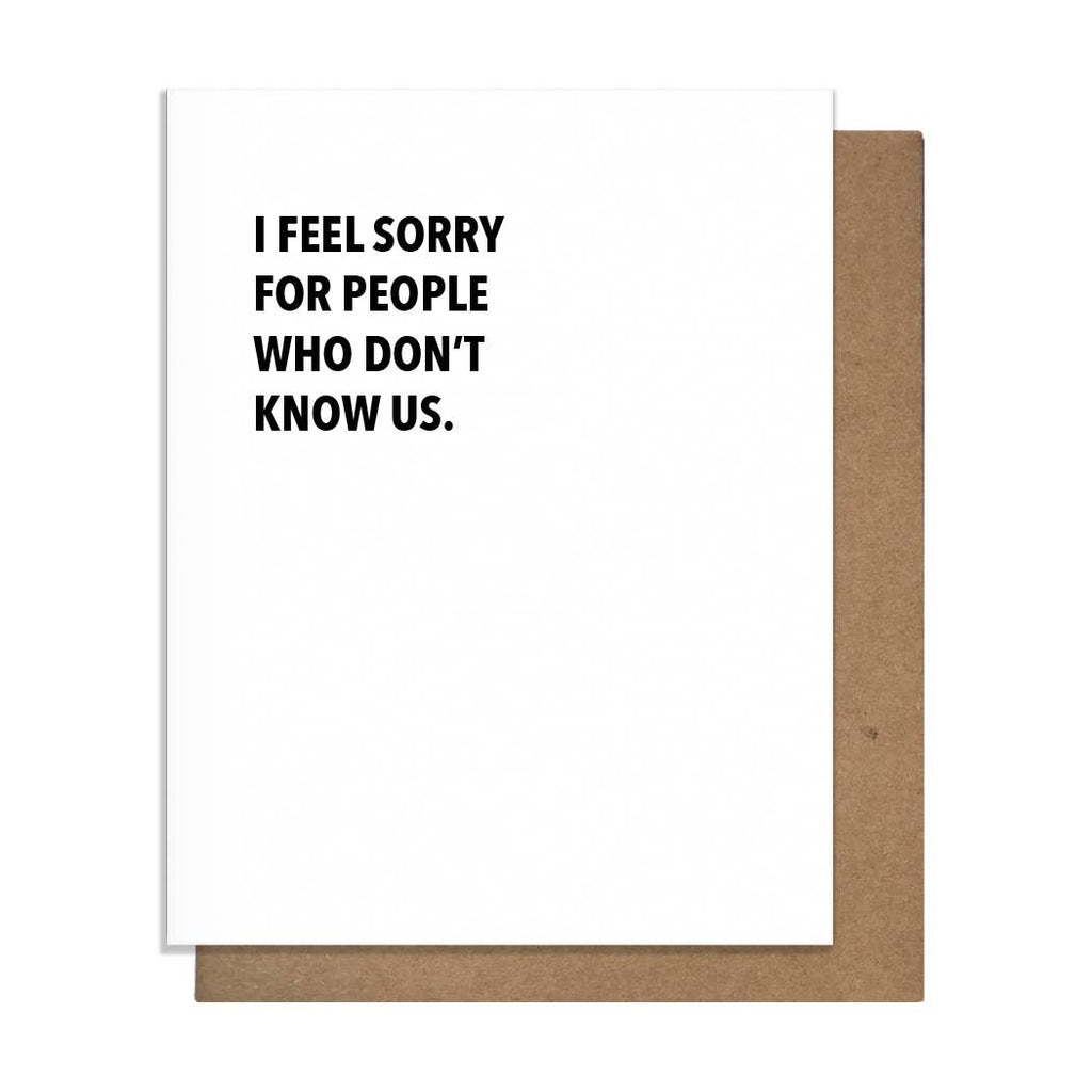 I Feel Sorry for People Who Don't Know Us - Friendship Card