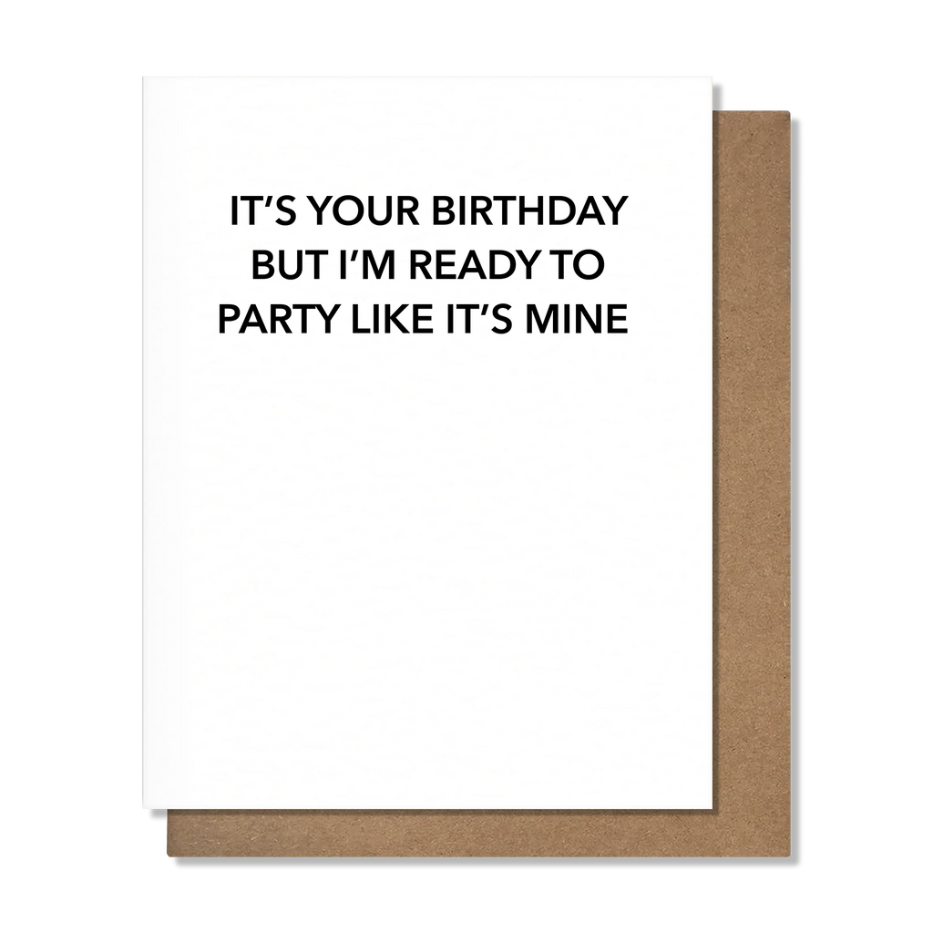 It's Your Birthday But I'm Ready to Party Like It's Mine - Birthday Card